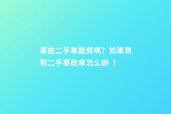 事故二手車能買嗎？如果買到二手事故車怎么辦？